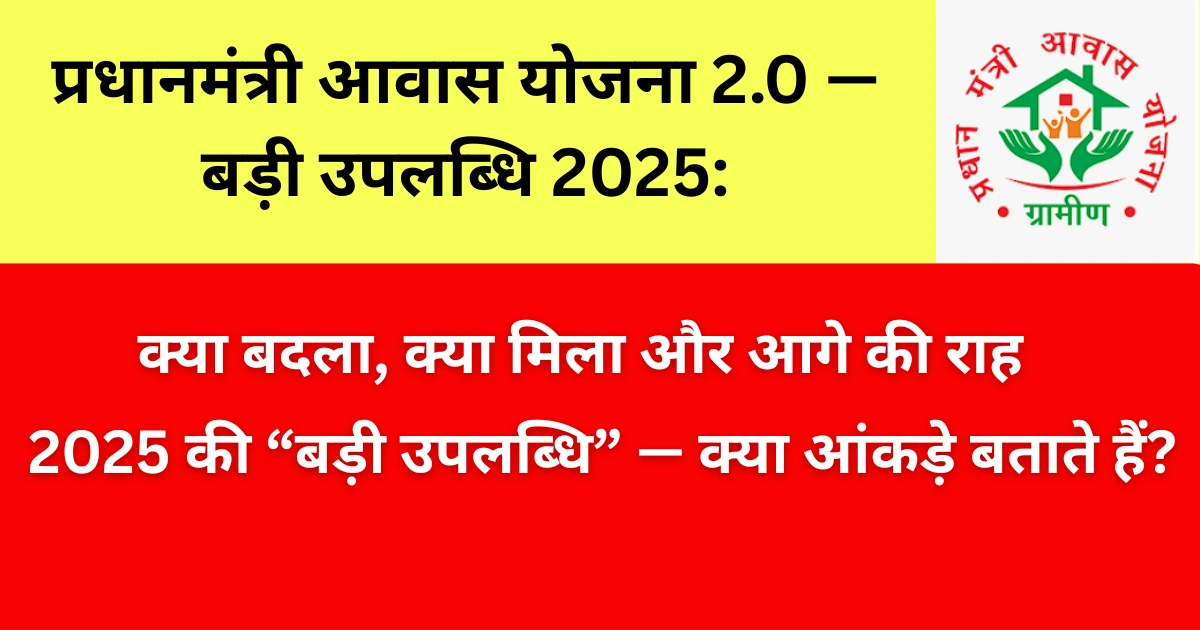 प्रधानमंत्री आवास योजना 2.0 — बड़ी उपलब्धि 2025: क्या बदला, क्या मिला और आगे की राह