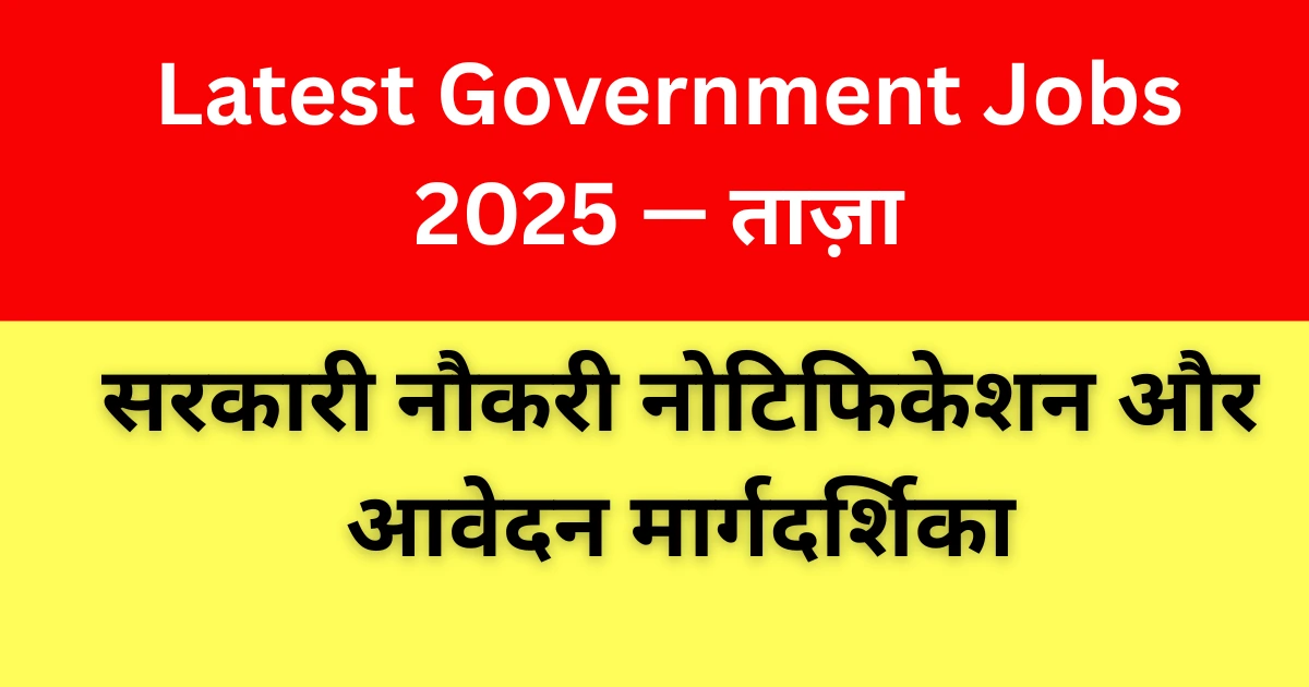 Latest Government Jobs 2025 — ताज़ा सरकारी नौकरी नोटिफिकेशन और आवेदन मार्गदर्शिका