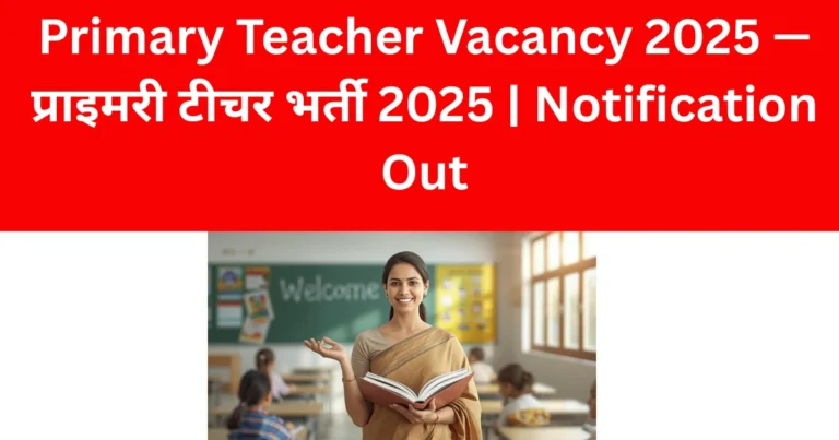 Primary Teacher Vacancy 2025 — प्राइमरी टीचर भर्ती 2025 | Notification Out