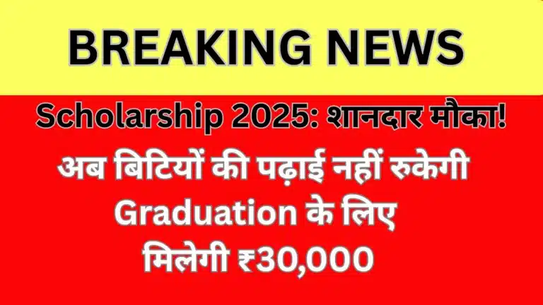 Scholarship 2025: शानदार मौका! अब बिटियों की पढ़ाई नहीं रुकेगी – Graduation के लिए मिलेगी ₹30,000 की मदद, तुरंत करें Apply!