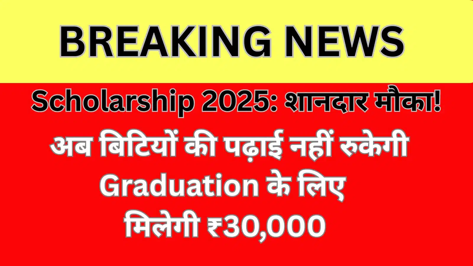 Scholarship 2025: शानदार मौका! अब बिटियों की पढ़ाई नहीं रुकेगी – Graduation के लिए मिलेगी ₹30,000 की मदद, तुरंत करें Apply!