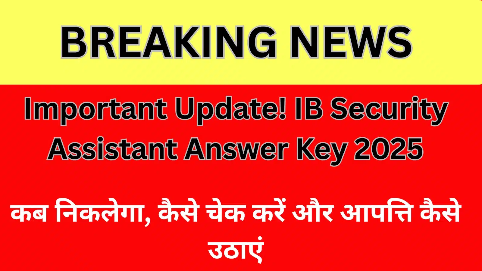 Important Update! IB Security Assistant Answer Key 2025 — कब निकलेगा, कैसे चेक करें और आपत्ति कैसे उठाएं